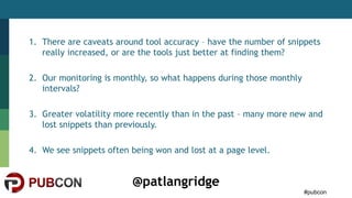 #pubcon
@patlangridge
1. There are caveats around tool accuracy – have the number of snippets
really increased, or are the...
