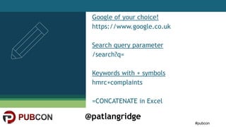 #pubcon
@patlangridge
Google of your choice!
https://www.google.co.uk
Search query parameter
/search?q=
Keywords with + sy...