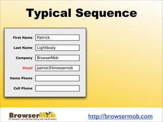 Typical Sequence
 First Name   Patrick

 Last Name    Lightbody

  Company     BrowserMob

     Email    patrick@browsermob

Home Phone


 Cell Phone




                                   http://browsermob.com
 