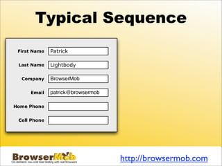 Typical Sequence
 First Name   Patrick

 Last Name    Lightbody

  Company     BrowserMob

     Email    patrick@browsermob

Home Phone


 Cell Phone




                                   http://browsermob.com
 
