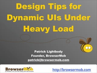 Design Tips for
Dynamic UIs Under
   Heavy Load

        Patrick Lightbody
      Founder, BrowserMob
    patrick@browsermob.com


                 http://browsermob.com
 
