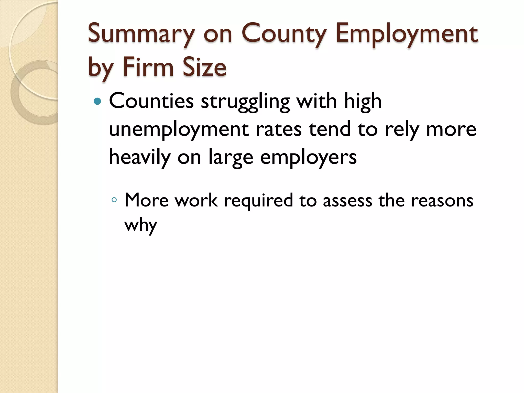 Summary on County Employment
by Firm Size


Counties struggling with high
unemployment rates tend to rely more
heavily on large employers
◦ More work required to assess the reasons
why

 