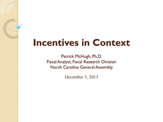 Incentives in Context
Patrick McHugh, Ph.D.
Fiscal Analyst, Fiscal Research Division
North Carolina General Assembly
December 5, 2013

 