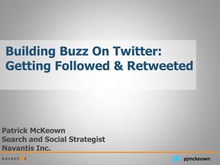 Building Buzz On Twitter:
Getting Followed & Retweeted




Patrick McKeown
Search and Social Strategist
Navantis Inc.
                               pjmckeown
 
