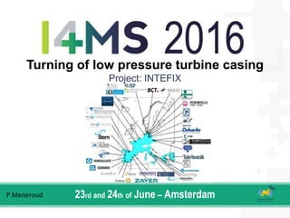 Turning of low pressure turbine casing
Project: INTEFIX
23rd and 24th of June – AmsterdamP Meneroud
 