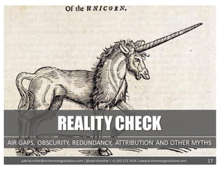 REALITYCHECK
AIR	GAPS,	OBSCURITY,	REDUNDANCY,	ATTRIBUTION	AND	OTHER	MYTHS
17patrick.miller@archerenergysolutions.com|	@patrickcmiller	|	+1.503.272.1414	|	www.archerenergysolutions.com
 