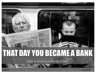 THATDAY YOU BECAMEA BANK
DATA	IS	YOUR	FUTURE	OR	IT	ISN’T
19patrick.miller@archerenergysolutions.com|	@patrickcmiller	|	+1.503.272.1414	|	www.archerenergysolutions.com
 