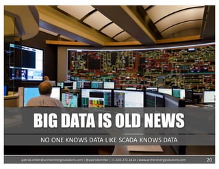 BIG DATAIS OLD NEWS
NO	ONE	KNOWS	DATA	LIKE	SCADA	KNOWS	DATA
20patrick.miller@archerenergysolutions.com|	@patrickcmiller	|	+1.503.272.1414	|	www.archerenergysolutions.com
 