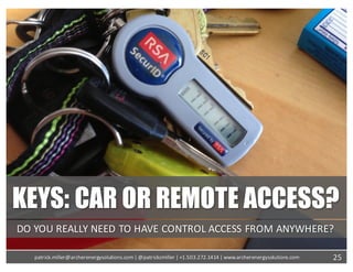 KEYS: CAR OR REMOTE ACCESS?
DO	YOU	REALLY	NEED	TO	HAVE	CONTROL	ACCESS	FROM	ANYWHERE?
25patrick.miller@archerenergysolutions.com|	@patrickcmiller	|	+1.503.272.1414	|	www.archerenergysolutions.com
 
