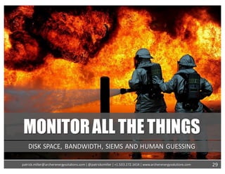 MONITORALL THETHINGS
DISK	SPACE,	BANDWIDTH,	SIEMS	AND	HUMAN	GUESSING
29patrick.miller@archerenergysolutions.com|	@patrickcmiller	|	+1.503.272.1414	|	www.archerenergysolutions.com
 