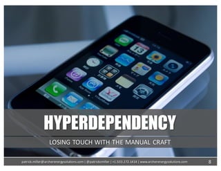 HYPERDEPENDENCY
LOSING	TOUCH	WITH	THE	MANUAL	CRAFT
8patrick.miller@archerenergysolutions.com|	@patrickcmiller	|	+1.503.272.1414	|	www.archerenergysolutions.com
 
