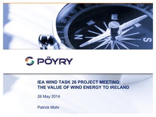 IEA WIND TASK 26 PROJECT MEETING:
THE VALUE OF WIND ENERGY TO IRELAND
26 May 2014
Patrick Mohr
 