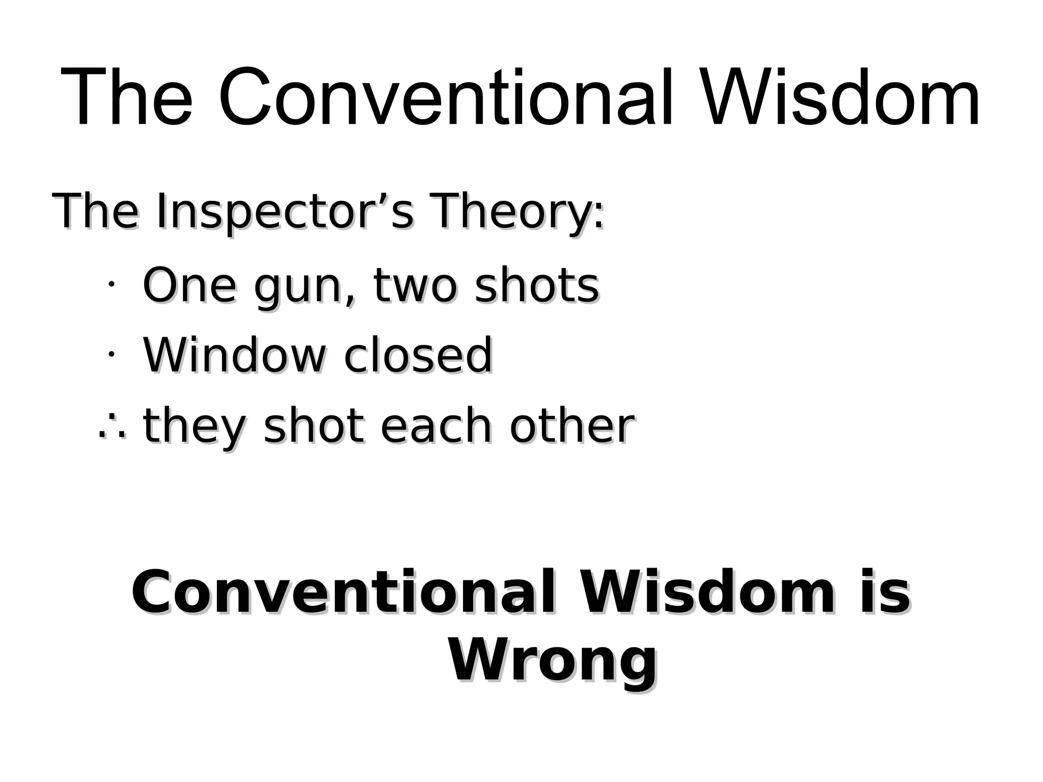 The Conventional Wisdom
The Inspector’s Theory:
One gun, two shots
• Window closed
∴ they shot each other
•

Conventional Wisdom is
Wrong

 