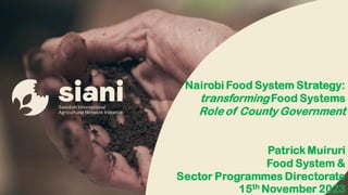 Nairobi Food System Strategy:
transforming Food Systems
Role of County Government
Patrick Muiruri
Food System &
Sector Programmes Directorate
15th November 2023
 