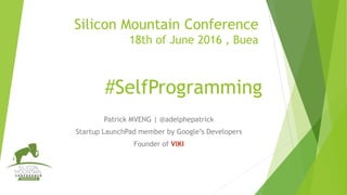 Silicon Mountain Conference
18th of June 2016 , Buea
Patrick MVENG | @adelphepatrick
Startup LaunchPad member by Google’s Developers
Founder of VIKI
#SelfProgramming
 