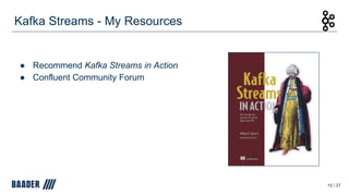 ● Recommend Kafka Streams in Action
● Confluent Community Forum
Kafka Streams - My Resources
10 / 27
 