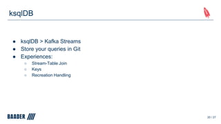 ksqlDB
● ksqlDB > Kafka Streams
● Store your queries in Git
● Experiences:
○ Stream-Table Join
○ Keys
○ Recreation Handling
20 / 27
 