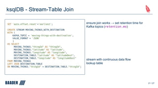 ksqlDB - Stream-Table Join
21 / 27
ensure join works → set retention time for
Kafka topics (retention.ms)
stream with continuous data flow
lookup table
 