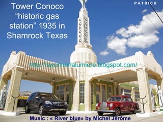 Tower Conoco “historic gas station” 1935 in Shamrock Texas http:// rayonnerlalumiere.blogspot.com/ Music : « River blue» by Michel Jérôme P A T R I C K