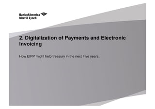 2. Digitalization of Payments and Electronic
Invoicing
How EIPP might help treasury in the next Five years..
 