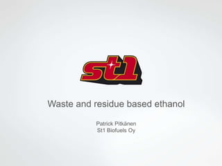 Waste and residue based ethanol
Patrick Pitkänen
St1 Biofuels Oy
 