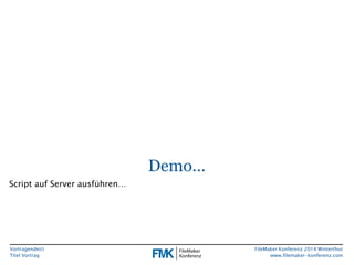 Vortragende(r) 
Titel Vortrag 
FileMaker Konferenz 2014 Winterthur 
www.filemaker-konferenz.com 
Demo… 
Script auf Server ausführen… 
 