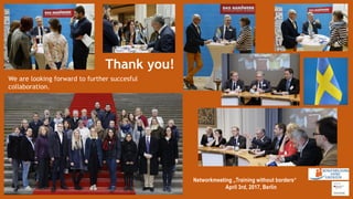 Networkmeeting „Training without borders“
April 3rd, 2017, Berlin
Thank you!
We are looking forward to further succesful
collaboration.
 