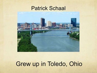 Patrick Schaal

Grew up in Toledo, Ohio

 