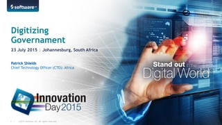 ©2015 Software AG. All rights reserved.1 | ©2015 Software AG. All rights reserved.1 |
Patrick Shields
Chief Technology Officer (CTO): Africa
Digitizing
Governament
23 July 2015 | Johannesburg, South Africa
 