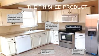 Removed valance
over sink and added a
nice crown on top of
the cabinets.
Installed a new
Allure floor.
Created the right
place for a
refrigerator.
Patched, caulked
and re-painted the
entire room.
THE FINISHED PRODUCT
 