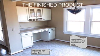 THE FINISHED PRODUCT
Installed a new
Allure floor.
Installed new trim,
patched walls, caulked,
and painted walls and
ceiling.
 