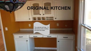 ORIGINAL KITCHEN
The cabinets will stay. I’ll
add some crown molding
and paint the walls.
 