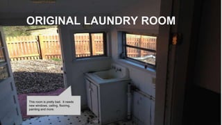 ORIGINAL LAUNDRY ROOM
This room is pretty bad. It needs
new windows, ceiling, flooring,
painting and more.
 
