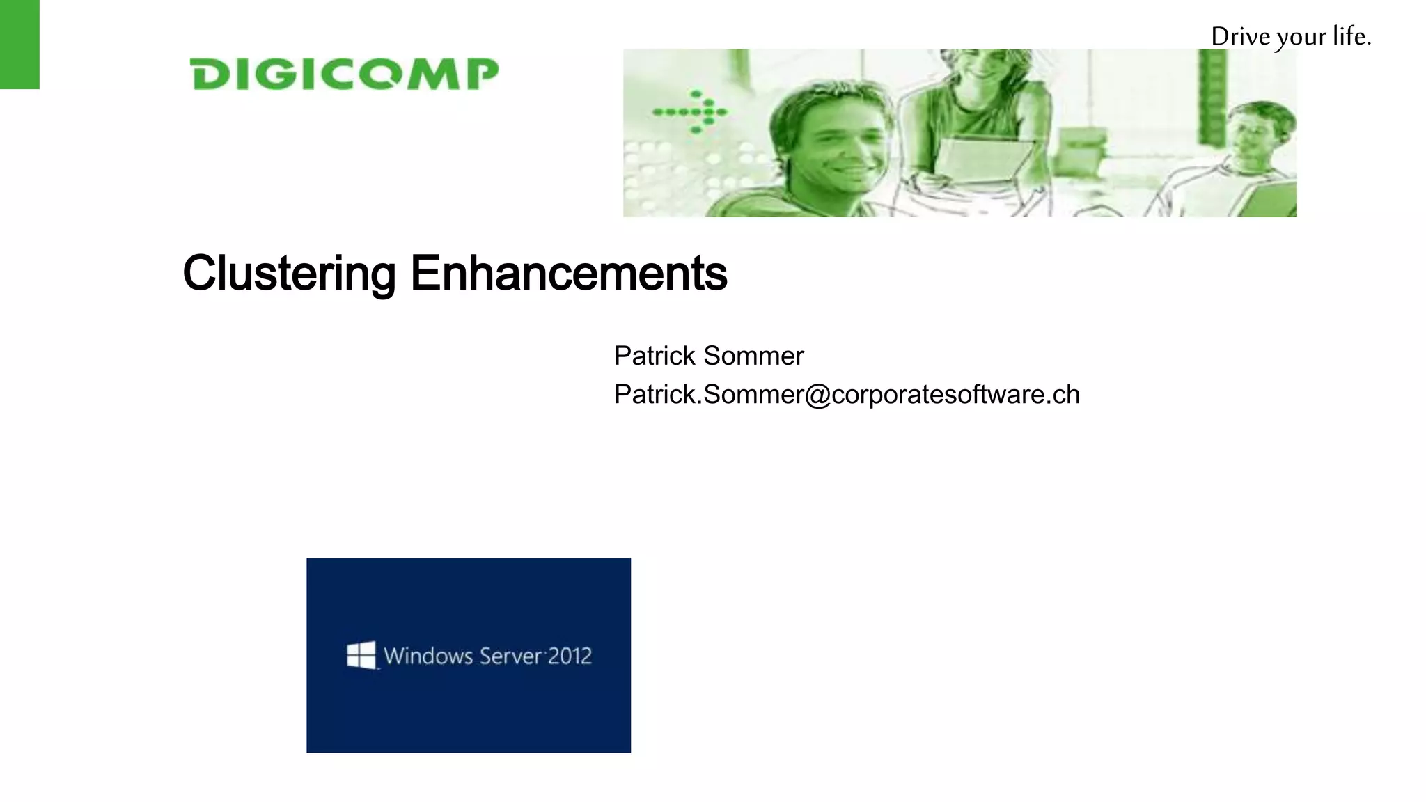 Drive your life.




Clustering Enhancements
                  Patrick Sommer
                  Patrick.Sommer@corporatesoftware.ch
 