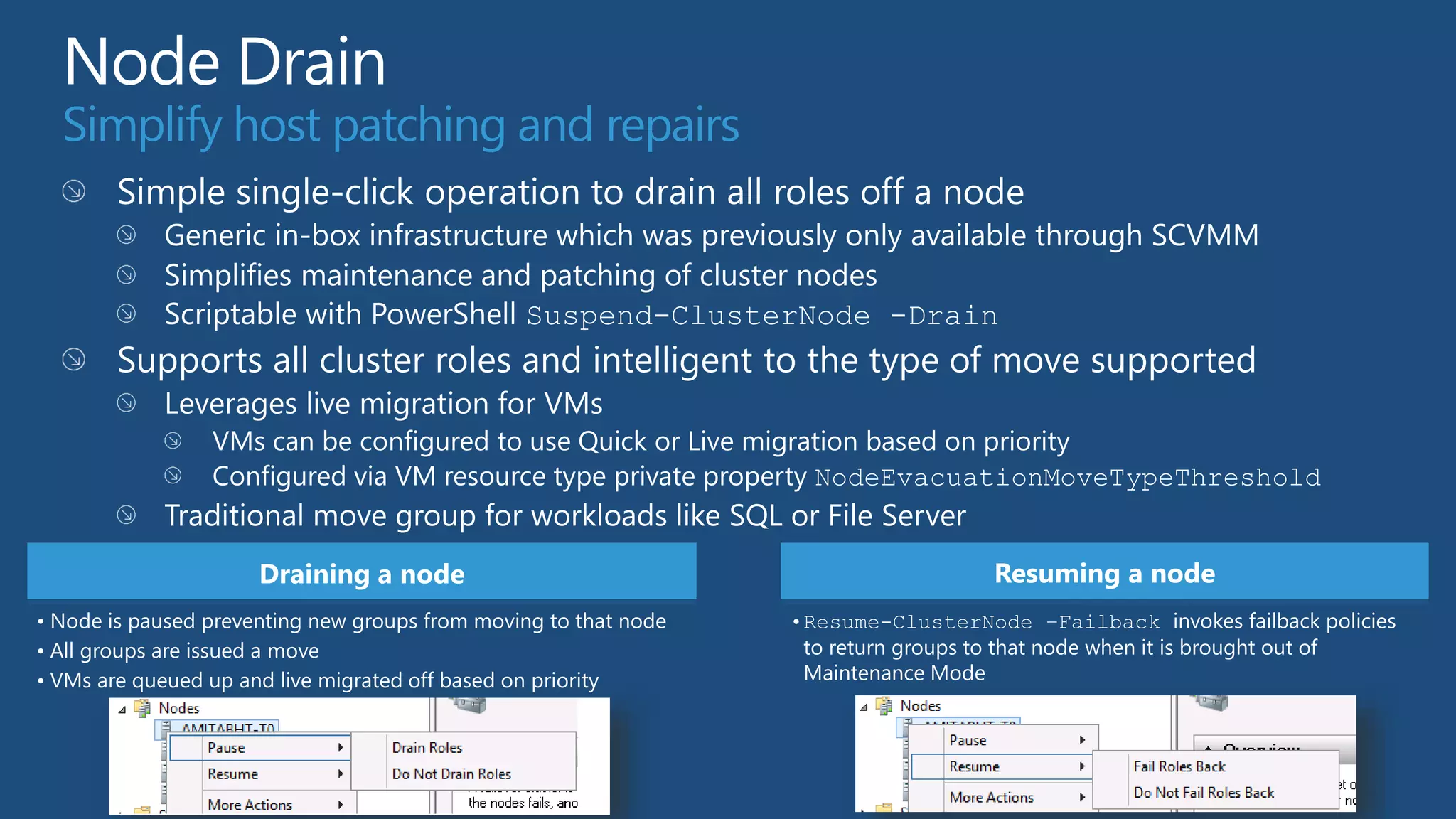 Simplify host patching and repairs




                      Draining a node                                               Resuming a node
• Node is paused preventing new groups from moving to that node   •Resume-ClusterNode –Failback invokes failback policies
• All groups are issued a move                                     to return groups to that node when it is brought out of
• VMs are queued up and live migrated off based on priority        Maintenance Mode
 