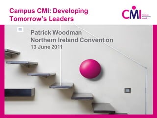 Campus CMI: Developing
Tomorrow’s Leaders

     Patrick Woodman
     Northern Ireland Convention
     13 June 2011
 