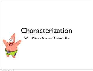 Characterization
With Patrick Star and Mason Ellis
Wednesday, August 28, 13
 