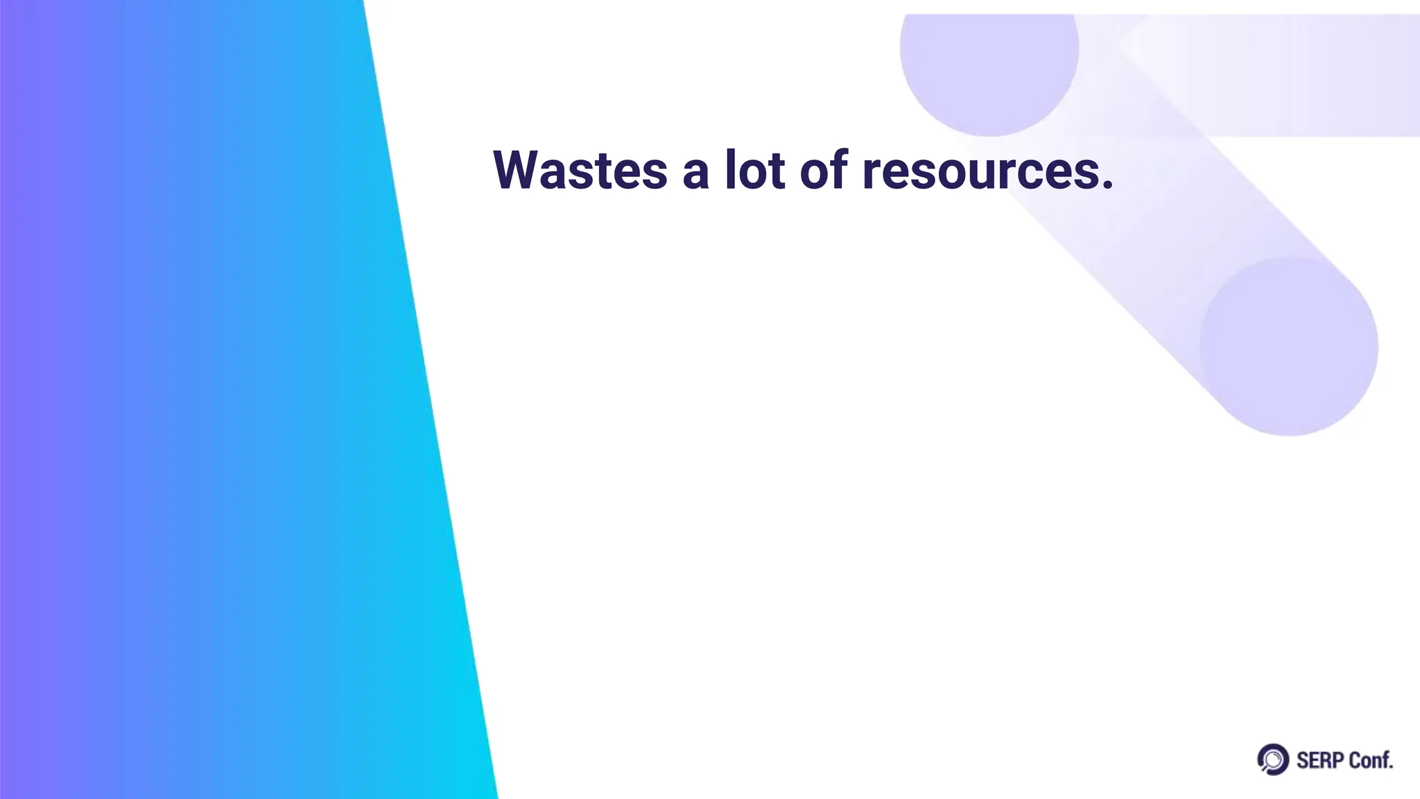 Wastes a lot of resources.
 