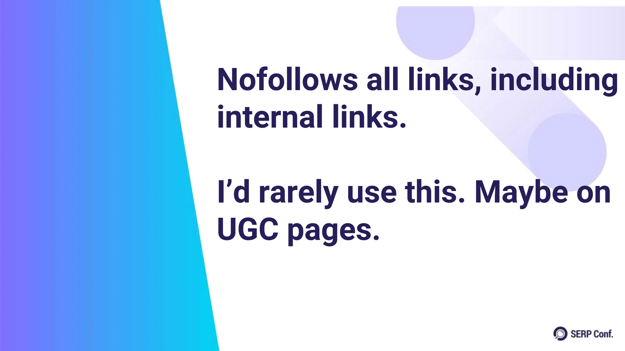 Nofollows all links, including
internal links.
I’d rarely use this. Maybe on
UGC pages.
 