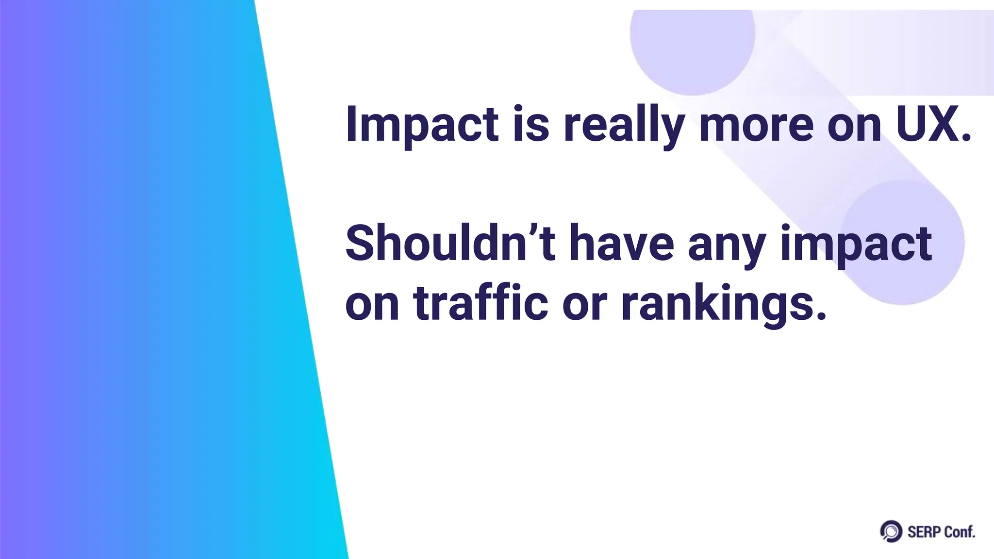 Impact is really more on UX.
Shouldn’t have any impact
on traffic or rankings.
 