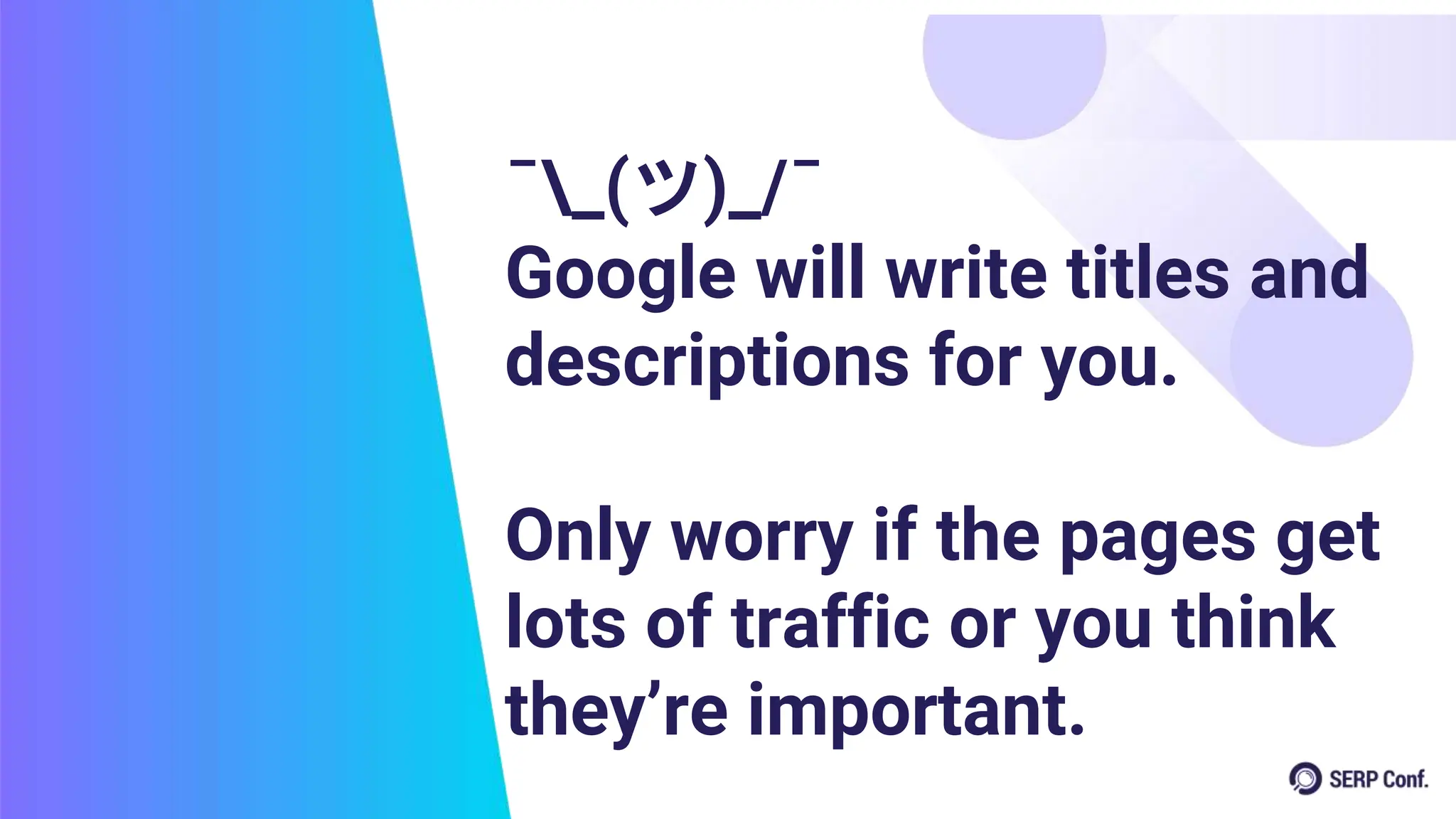 ¯_(ツ)_/¯
Google will write titles and
descriptions for you.
Only worry if the pages get
lots of traffic or you think
they’re important.
 