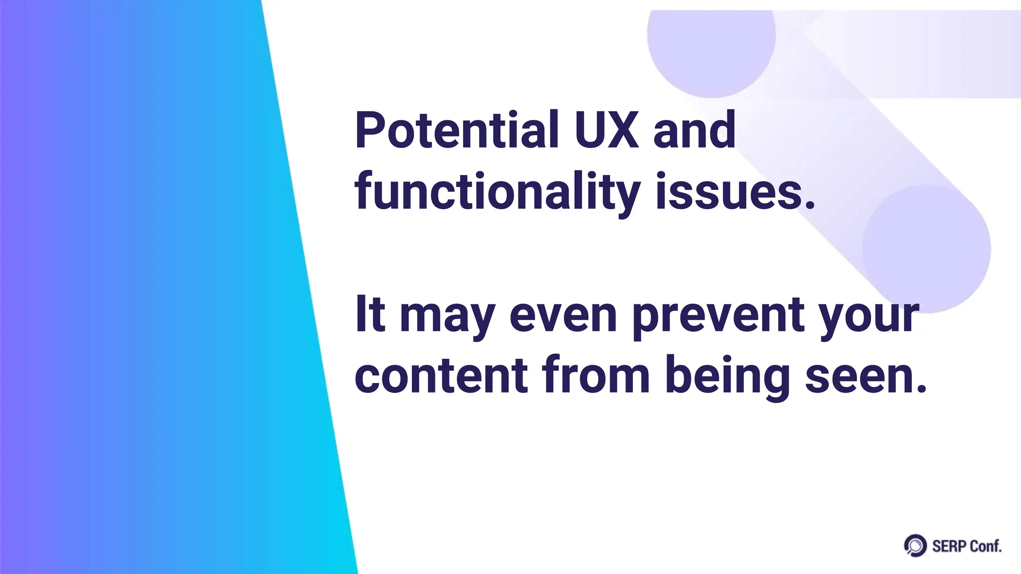 Potential UX and
functionality issues.
It may even prevent your
content from being seen.
 
