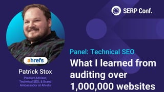Panel: Technical SEO
Patrick Stox
Product Advisor,
Technical SEO, & Brand
Ambassador at Ahrefs
What I learned from
auditing over
1,000,000 websites
 