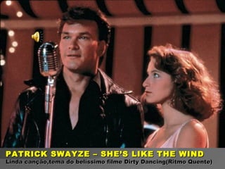 PATRICK SWAYZE – SHE’S LIKE THE WIND Linda canção,tema do belíssimo filme Dirty Dancing(Ritmo Quente) 