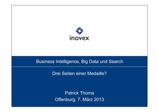 Business Intelligence, Big Data und Search

       Drei Seiten einer Medaille?



              Patrick Thoma
         Offenburg, 7. März 2013
 
