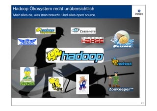 Hadoop Ökosystem recht unübersichtlich
Aber alles da, was man braucht. Und alles open source.




                                                         21
 