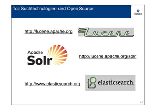 Top Suchtechnologien sind Open Source




     http://lucene.apache.org




                                http://lucene.apache.org/solr/




     http://www.elasticsearch.org


                                                                 41
 
