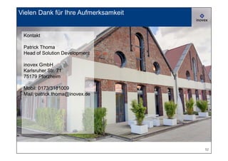Vielen Dank für Ihre Aufmerksamkeit


 Kontakt

 Patrick Thoma
 Head of Solution Development

 inovex GmbH
 Karlsruher Str. 71
 75179 Pforzheim

 Mobil: 0173/3181009
 Mail: patrick.thoma@inovex.de




                                      52
 