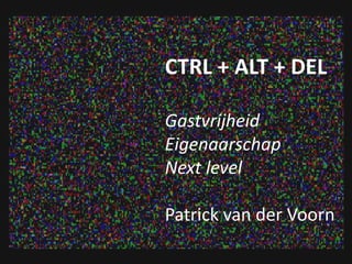 CTRL + ALT + DEL
Gastvrijheid
Eigenaarschap
Next level
Patrick van der Voorn
 
