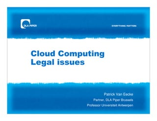Cloud Computing
Legal issues


                      Patrick Van Eecke
               Partner, DLA Piper Brussels
           Professor Universiteit Antwerpen
 